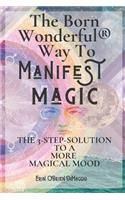 Born Wonderful(R) Way To Manifest Magic: The 3-Step Solution To A More Magical Mood