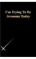 I'm Trying To Be Awesome Today: Lined Notebook / Journal Gift, 118 Pages, 6x9, Gold letters, Black cover, Matte Finish