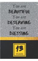 13th Birthday Journal: You are Beautiful You are Deserving You are Blessing - Pretty 13th Birthday Gift For Women/Girl - Impactful 13 Years Old Wishes: Lined Journal/Noteb