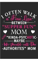 I often walk a fine line between supper fun mom and kinda psychotic may be we should