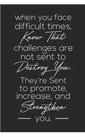 When You Face Difficult Times, Know That Challenges Are Not Sent To Destory You.. They're Sent To Promote, Increase, And Strengthen You.