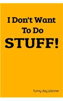 I Don't Want To Do Stuff Funny Day Planner: 90 Days Energy and Lazy Planner - Novelty Daily Planner - You have to do 'stuff', have fun with it. Makes a great gift.
