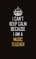 I Can't Keep Calm Because I Am A Music Teacher: Motivational Career Pride Quote 6x9 Blank Lined Job Inspirational Notebook Journal