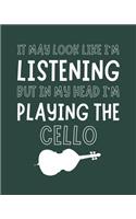 It May Look Like I'm Listening, but in My Head I'm Playing the Cello: Cello Gift for Music Lovers - Funny Saying Blank Lined Journal or Notebook for Musicians