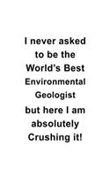 I Never Asked To Be The World's Best Environmental Geologist But Here I Am Absolutely Crushing It: Unique Environmental Geologist Notebook, Environmental Geo Worker Journal Gift, Diary, Doodle Gift or Notebook - 6 x 9 Compact Size