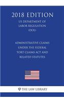 Administrative Claims under the Federal Tort Claims Act and Related Statutes (US Department of Labor Regulation) (DOL) (2018 Edition)