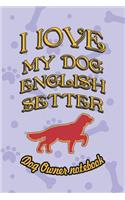 I Love My Dog English Setter - Dog Owner Notebook: Doggy Style Designed Pages for Dog Owner's to Note Training Log and Daily Adventures.(76 I Love My Dog)