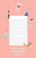 Wide Ruled Paper _ Dotted Lines: Special Education_ieps_composition Notebook_handwriting Practice Alphabet for Kinder-3rd Grade_for Girls_100 Pages 7.44 X 9.69 (Standard Size)