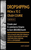 Dropshipping From A to Z Crash Course [5 Books in 1]: Create your E-commerce Empire to Earn $50.000/month. The Ultimate One-Step Formula to Build Your Passive Income Fortune Even Starting with a Low-Bud