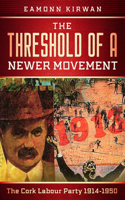 Threshold of a Newer Movement The Cork Labour Party 1914-1950