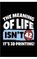 The Meaning Of Life Isn't 42 It's 3D Printing: Blank Journals For Writing (notebook, journal, diary)