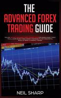 Advanced Forex Trading Guide: Follow The Best Beginners Forex Trading Guide For Making Money Today! You'll Learn Secret Forex Market Strategies to The Fundamental Basics of Being