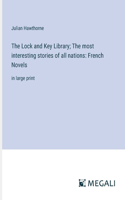 The Lock and Key Library; The most interesting stories of all nations: French Novels: in large print