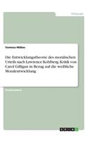 Die Entwicklungstheorie des moralischen Urteils nach Lawrence Kohlberg. Kritik von Carol Gilligan in Bezug auf die weibliche Moralentwicklung: (German)
