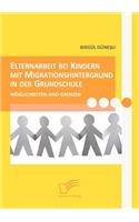 Elternarbeit bei Kindern mit Migrationshintergrund in der Grundschule: Möglichkeiten und Grenzen