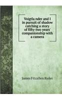 Voigtla&#776;nder and I in pursuit of shadow catching a story of fifty-two years' companionship with a camera