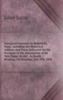 Inaugural Exercises in Wakefield, Mass: Including the Historical Address and Poem Delivered On the Occasion of the Assumption of Its New Name, by the . As South Reading, On Saturday, July 4Th, 1868