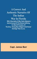 correct and authentic narrative of the Indian war in Florida; with a description of Maj. Dade's massacre, and an account of the extreme suffering, for want of provision, of the army-having been obliged to eat horses' and dogs' flesh, &c, &c.