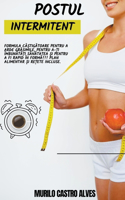 Postul Intermitent - Formula Caștigătoare Pentru a Arde Grăsimile, Pentru a-ți Imbunătăți Sănătatea și Pentru a fi Rapid in Formă!!! Plan Alimentar și Rețete Incluse.