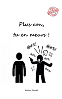 Plus con, tu en meurs !