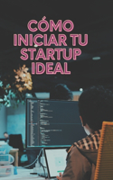 Cómo iniciar tu startup ideal
