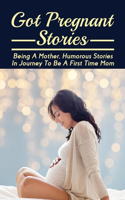 Got Pregnant Stories: Being A Mother, Humorous Stories In Journey To Be A First Time Mom: Pregnancy Tips For Normal Delivery