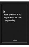 But happiness is no respecter of persons. -Stephen Fry: Lined Gift Notebook With Unique Touch - Journal - Lined Premium 120 Pages -happiness Quotes-