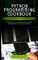 Python Programming Cookbook for Absolute Beginners: A Complete Crash Course and Tutorial for Everyone Including Dummies