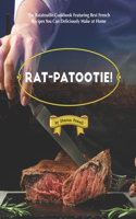 Rat-patootie!: The Ratatouille Cookbook Featuring Best French Recipes You Can Deliciously Make at Home