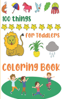 100 Things for Toddlers Coloring Book: Easy and Big Coloring Books for Toddlers, Simple Coloring Book for Kids, Children, Preschool, Boys & Girl Early Learning Toddlers Jumbo Coloring Boo