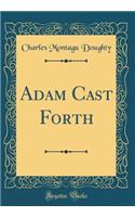Adam Cast Forth (Classic Reprint)