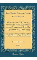 Mémoires de J.-B. Louvet, Auteur de Faublas, Membre de la Convention, Etc. De la Journée du 31 Mai 1793, Vol. 2: Suivis de Quelques Notices pour l'Histoire Et le Récit de Mes Périls Depuis cette Époque Jusqu'à la Rentrée des Députés Proscrits dans
