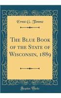 The Blue Book of the State of Wisconsin, 1889 (Classic Reprint)