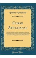 Curae Apuleianae: Dissertatio Inauguralis Philologica Quam Scripsit Et Amplissimi Philosophorum Ordinis Consensu Et Auctoritate in Alma Litterarum Universitate Viadrina Ad Summos in Philosophia Honores Rite Capessendos Die VIIII. Junii A. 1882 Hora