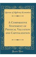 A Comparative Statement of Physical Valuation and Capitalization (Classic Reprint)