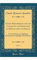 Essais Historiques Sur Les Causes Et Les Effets de la Rï¿½volution de France, Vol. 5: Avec Des Notes Sur Quelques ï¿½vï¿½nemens Et Quelques Institutions (Classic Reprint)