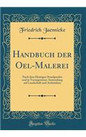 Handbuch der Oel-Malerei: Nach dem Heutigen Standpunkte und in Vorzugsweiser Anwendung auf Landschaft und Architektur (Classic Reprint)