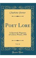 Poet Lore, Vol. 16: A Quarterly Magazine of Letters; Winter, 1905 (Classic Reprint)