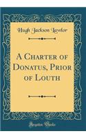 A Charter of Donatus, Prior of Louth (Classic Reprint)