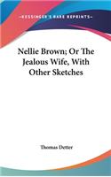 Nellie Brown; Or The Jealous Wife, With Other Sketches
