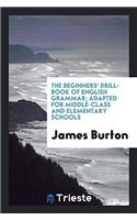The Beginners' Drill-Book of English Grammar; Adapted for Middle-Class and Elementary Schools