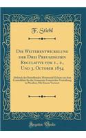 Die Weiterentwickelung der Drei Preuszischen Regulative vom 1., 2., Und 3. October 1854: Abdruck der Betreffenden Ministerial-Erlasse aus dem Centralblatt für die Gesammte Unterrichts-Verwaltung in Preußen; Mit Einem Vorwort (Classic Reprint)