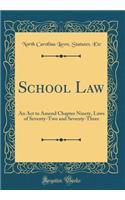 School Law: An ACT to Amend Chapter Ninety, Laws of Seventy-Two and Seventy-Three (Classic Reprint)