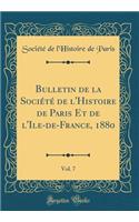 Bulletin de la Sociï¿½tï¿½ de l'Histoire de Paris Et de l'Ile-De-France, 1880, Vol. 7 (Classic Reprint)