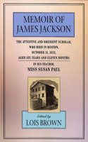 Memoir of James Jackson â€“ The Attentive & Obedient Scholar, Who Died in Boston, October 31 1833, Aged Six Years & Eleven Months, By his Teacher: The ... by His Teacher (The John Harvard Library)