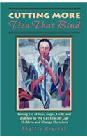 Cutting More Ties That Bind: Letting Go of Fear, Anger, Guilt, and Jealousy So We Can Educate Our Children and Change Ourselves