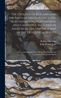 Geology of Rutland and the Parts of Lincoln, Leicester, Northhampton, Huntingdon, and Cambridge, Included in Sheet 64 of the One-Inch Map of the Geological Survey