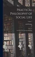 Practical Philosophy of Social Life; or The art of Conversing With Men; Volume 1