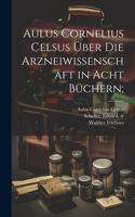 Aulus Cornelius Celsus u&#776;ber die arzneiwissenschaft in acht bu&#776;chern;