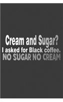 Cream And Sugar? I Asked For Black Coffee. No Sugar No Cream